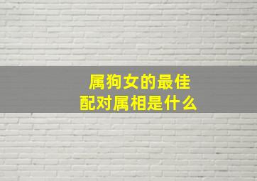 属狗女的最佳配对属相是什么