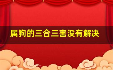 属狗的三合三害没有解决