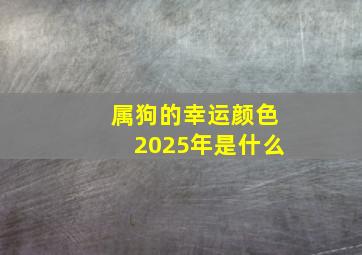 属狗的幸运颜色2025年是什么