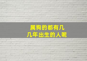 属狗的都有几几年出生的人呢