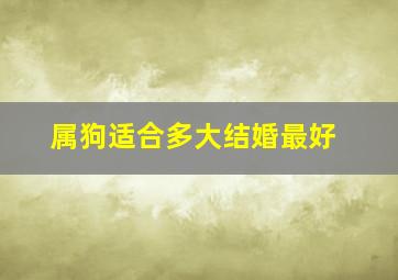 属狗适合多大结婚最好