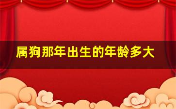 属狗那年出生的年龄多大