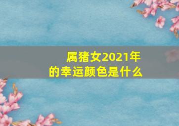 属猪女2021年的幸运颜色是什么