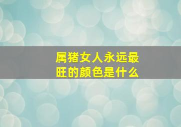 属猪女人永远最旺的颜色是什么