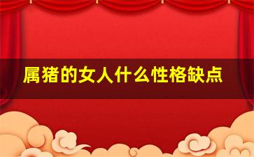 属猪的女人什么性格缺点