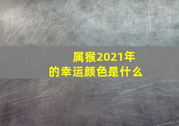 属猴2021年的幸运颜色是什么