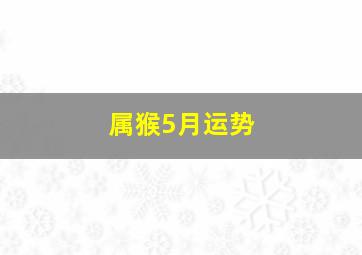 属猴5月运势