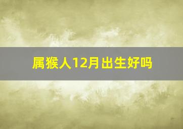 属猴人12月出生好吗