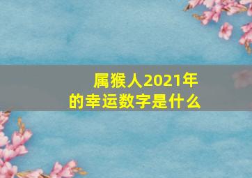 属猴人2021年的幸运数字是什么