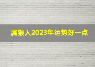 属猴人2023年运势好一点