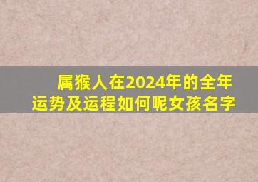 属猴人在2024年的全年运势及运程如何呢女孩名字