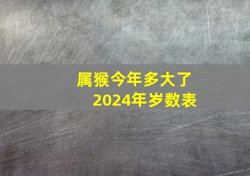 属猴今年多大了2024年岁数表