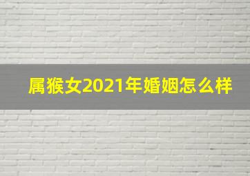 属猴女2021年婚姻怎么样