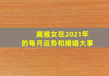 属猴女在2021年的每月运势和婚姻大事