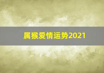 属猴爱情运势2021