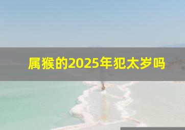 属猴的2025年犯太岁吗