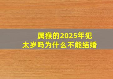 属猴的2025年犯太岁吗为什么不能结婚