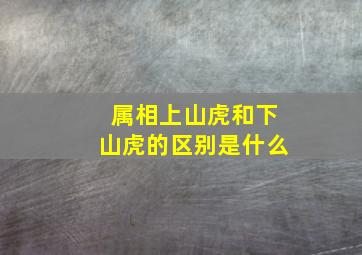 属相上山虎和下山虎的区别是什么