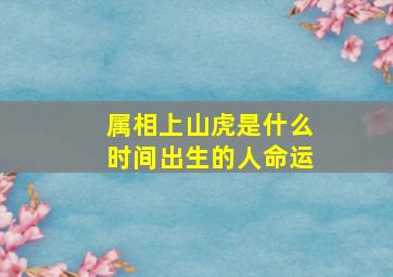 属相上山虎是什么时间出生的人命运