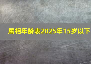 属相年龄表2025年15岁以下