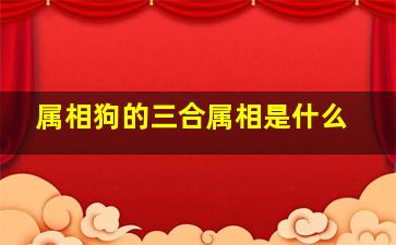 属相狗的三合属相是什么