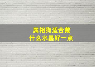 属相狗适合戴什么水晶好一点