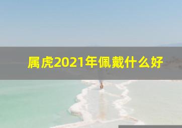 属虎2021年佩戴什么好