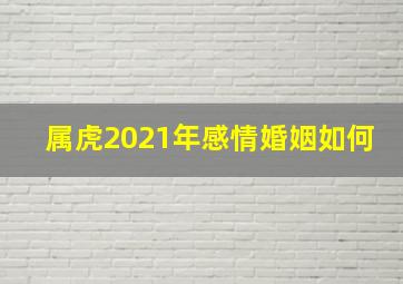 属虎2021年感情婚姻如何