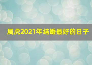 属虎2021年结婚最好的日子