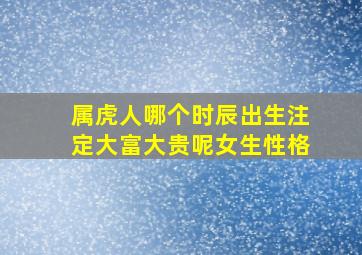 属虎人哪个时辰出生注定大富大贵呢女生性格