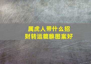 属虎人带什么招财转运貔貅图案好