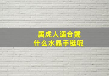 属虎人适合戴什么水晶手链呢