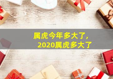 属虎今年多大了,2020属虎多大了