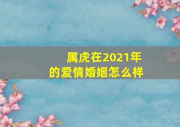 属虎在2021年的爱情婚姻怎么样