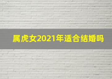 属虎女2021年适合结婚吗