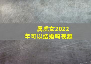 属虎女2022年可以结婚吗视频