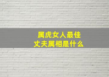 属虎女人最佳丈夫属相是什么