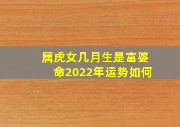 属虎女几月生是富婆命2022年运势如何