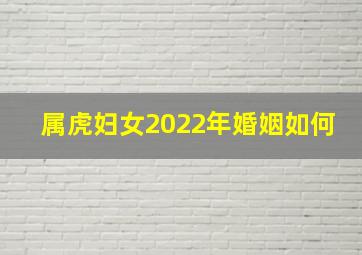 属虎妇女2022年婚姻如何