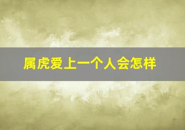 属虎爱上一个人会怎样