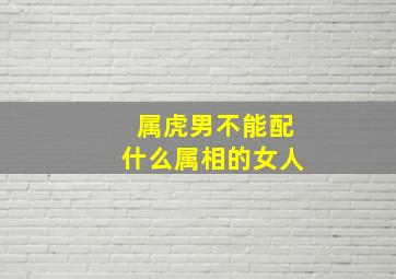 属虎男不能配什么属相的女人