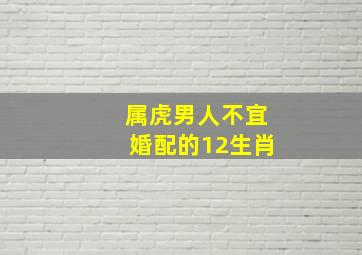 属虎男人不宜婚配的12生肖