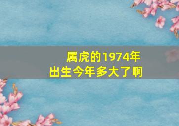 属虎的1974年出生今年多大了啊