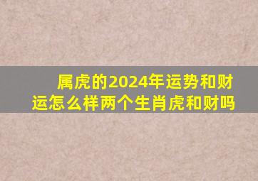 属虎的2024年运势和财运怎么样两个生肖虎和财吗