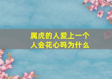 属虎的人爱上一个人会花心吗为什么