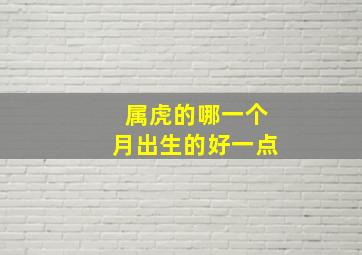 属虎的哪一个月出生的好一点