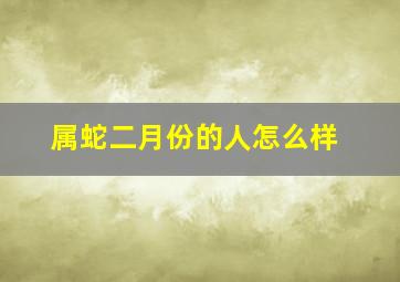 属蛇二月份的人怎么样