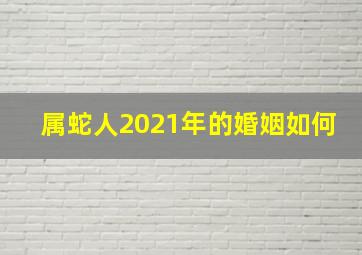 属蛇人2021年的婚姻如何