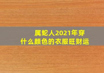 属蛇人2021年穿什么颜色的衣服旺财运