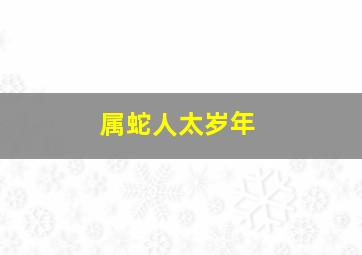 属蛇人太岁年